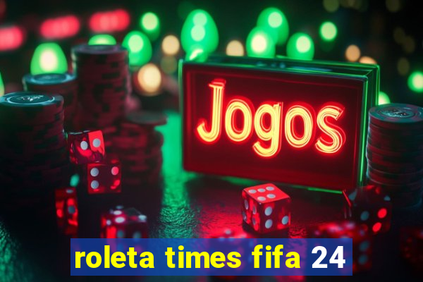 roleta times fifa 24